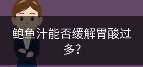 鲍鱼汁能否缓解胃酸过多？(鲍鱼汁能否缓解胃酸过多呢)